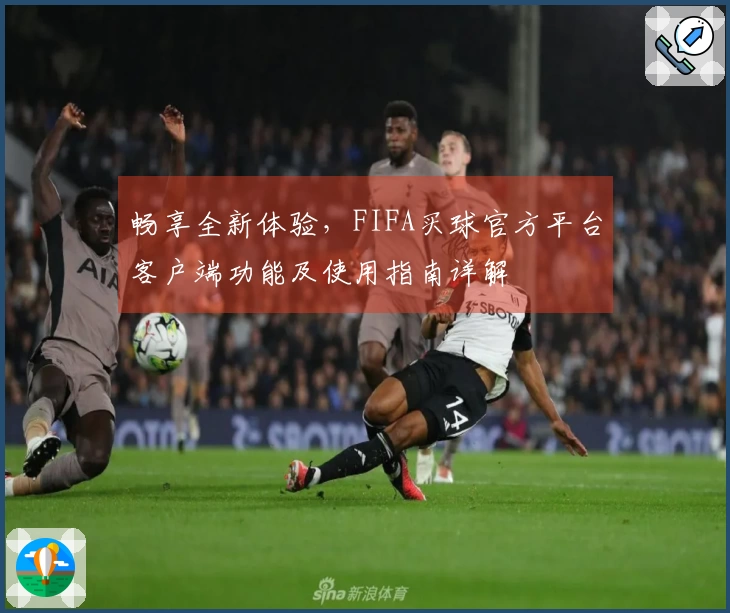 畅享全新体验，FIFA买球官方平台客户端功能及使用指南详解