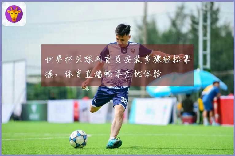 世界杯买球网首页安装步骤轻松掌握，体育直播畅享无忧体验