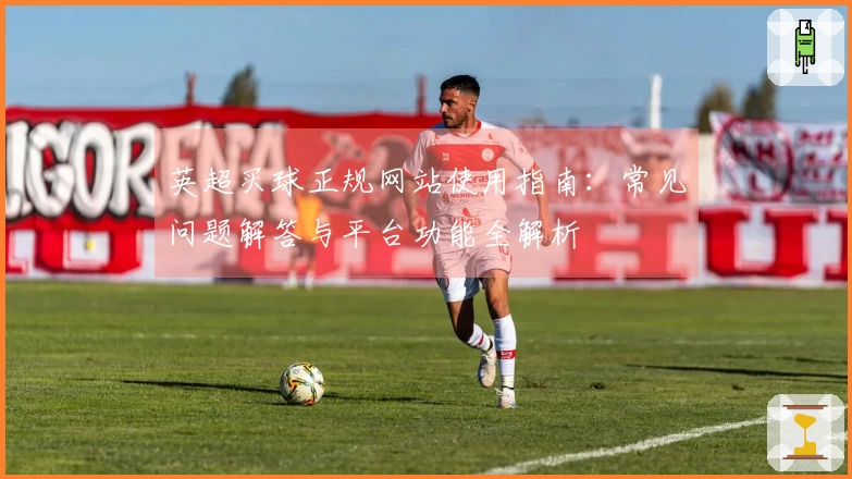 英超买球正规网站使用指南：常见问题解答与平台功能全解析