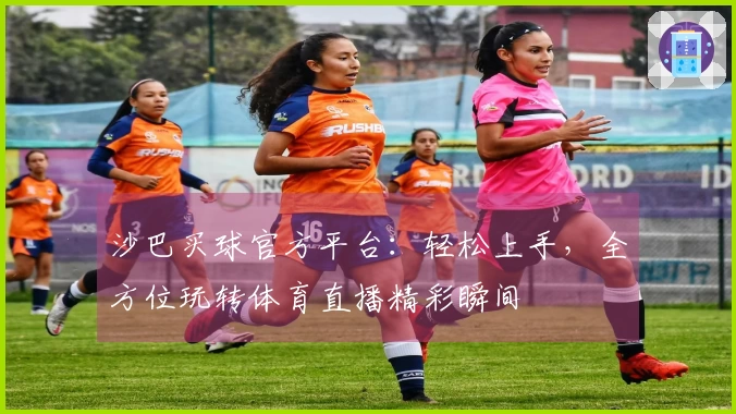 沙巴买球官方平台：轻松上手，全方位玩转体育直播精彩瞬间