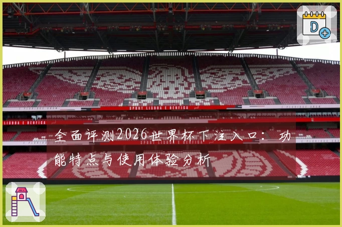 全面评测2026世界杯下注入口：功能特点与使用体验分析