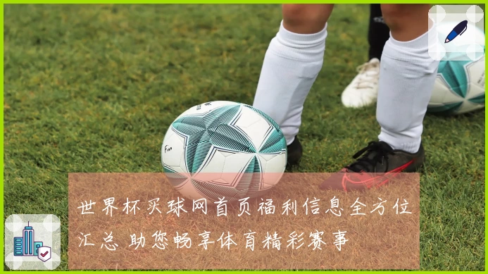 世界杯买球网首页福利信息全方位汇总 助您畅享体育精彩赛事