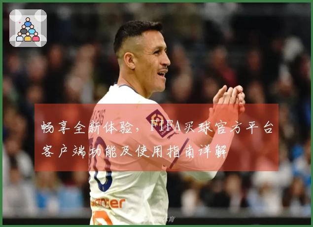 畅享全新体验，FIFA买球官方平台客户端功能及使用指南详解