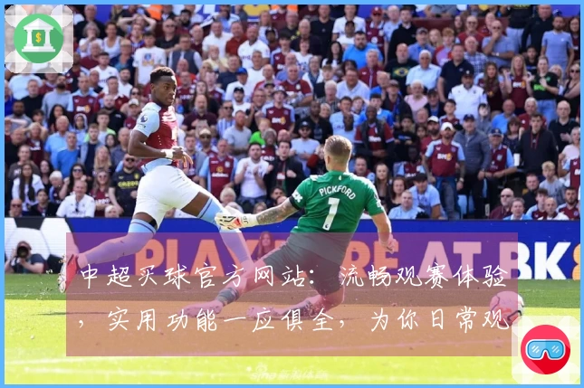 中超买球官方网站：流畅观赛体验，实用功能一应俱全，为你日常观赛添彩