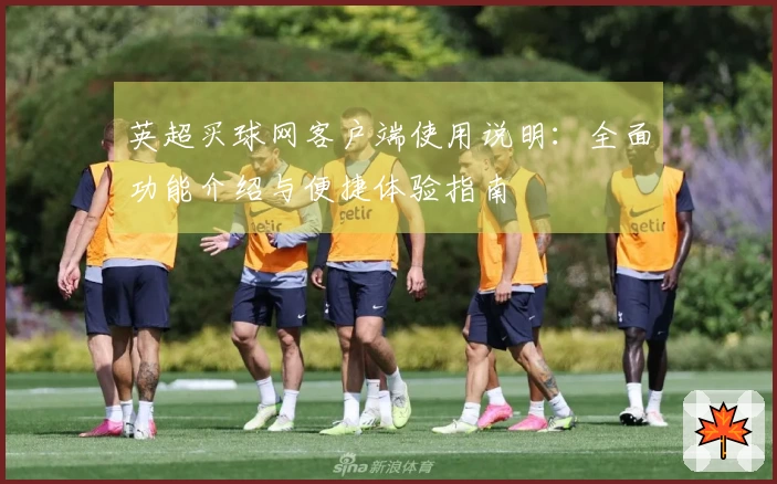 英超买球网客户端使用说明:全面功能介绍与便捷体验指南