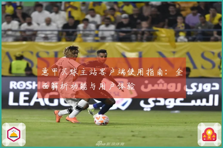 意甲买球主站客户端使用指南：全面解析功能与用户体验
