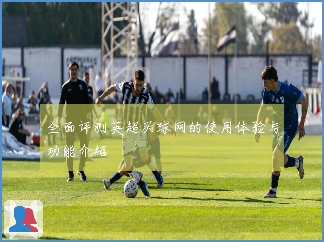 全面评测英超买球网的使用体验与功能介绍