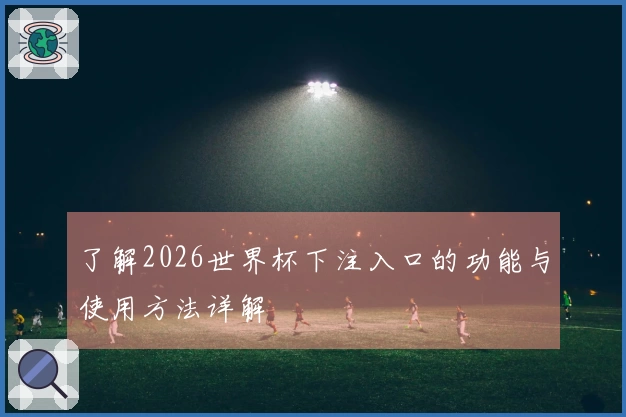 了解2026世界杯下注入口的功能与使用方法详解