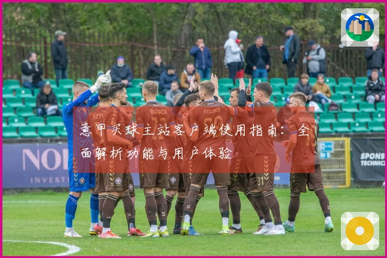 意甲买球主站客户端使用指南：全面解析功能与用户体验