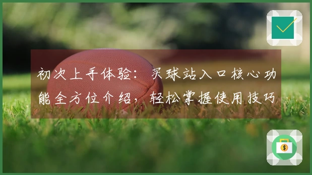 初次上手体验：买球站入口核心功能全方位介绍，轻松掌握使用技巧