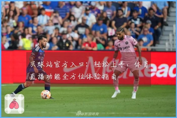 买球站官方入口：轻松上手，体育直播功能全方位体验指南
