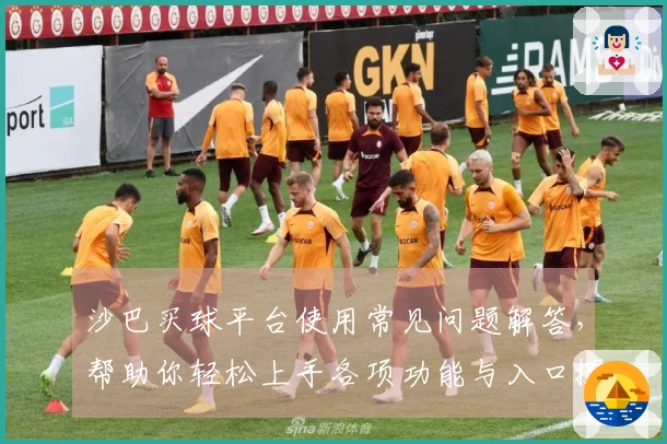 沙巴买球平台使用常见问题解答，帮助你轻松上手各项功能与入口探寻