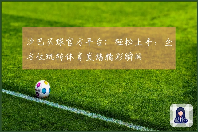 沙巴买球官方平台：轻松上手，全方位玩转体育直播精彩瞬间