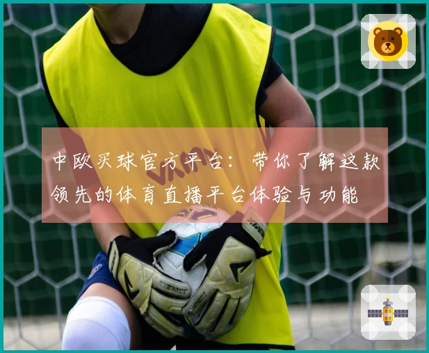 中欧买球官方平台：带你了解这款领先的体育直播平台体验与功能