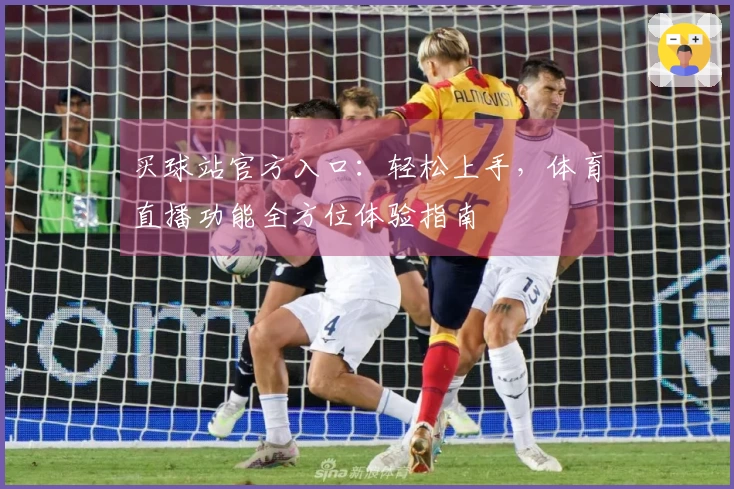 买球站官方入口：轻松上手，体育直播功能全方位体验指南