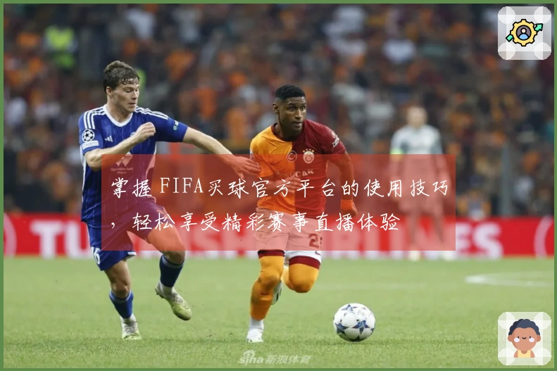 掌握 FIFA买球官方平台的使用技巧，轻松享受精彩赛事直播体验
