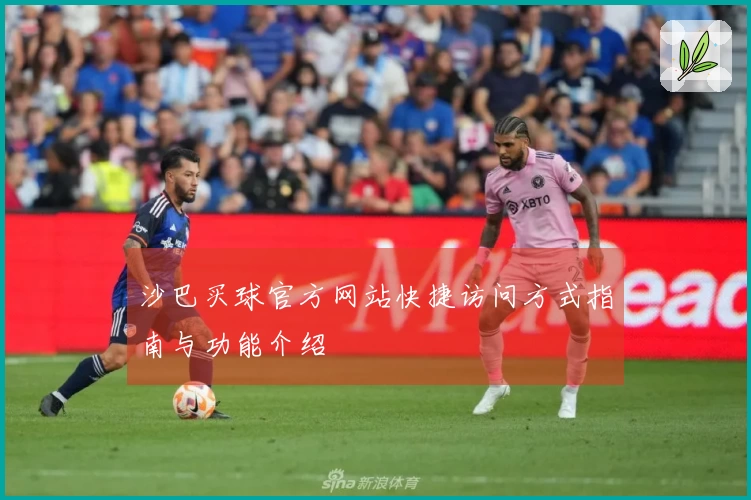 沙巴买球官方网站快捷访问方式指南与功能介绍
