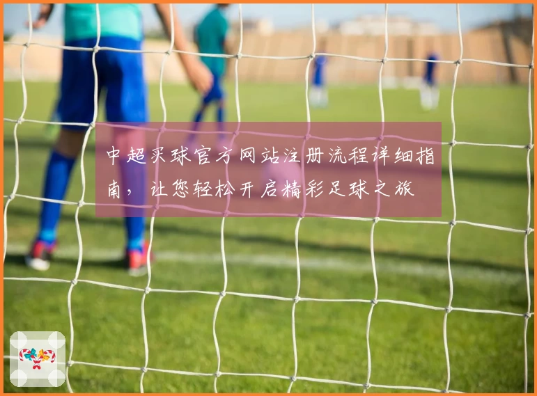 中超买球官方网站注册流程详细指南，让您轻松开启精彩足球之旅