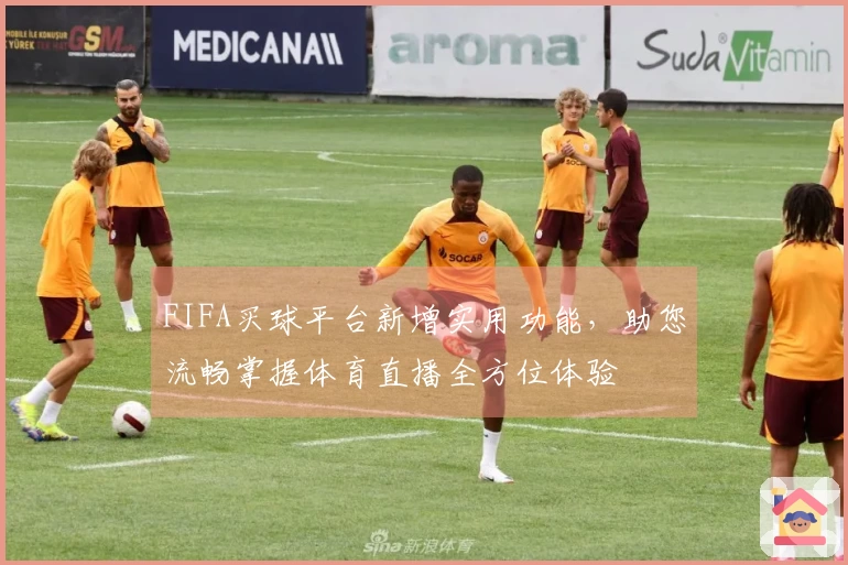 FIFA买球平台新增实用功能，助您流畅掌握体育直播全方位体验
